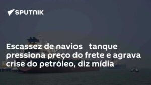 Escassez de navios‑tanque pressiona preço do frete e agrava crise do petróleo, diz mídia