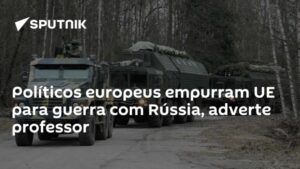 Políticos europeus empurram UE para guerra com Rússia, adverte professor
