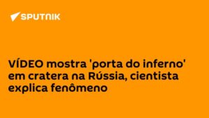 VÍDEO mostra 'porta do inferno' em cratera na Rússia, cientista explica fenômeno